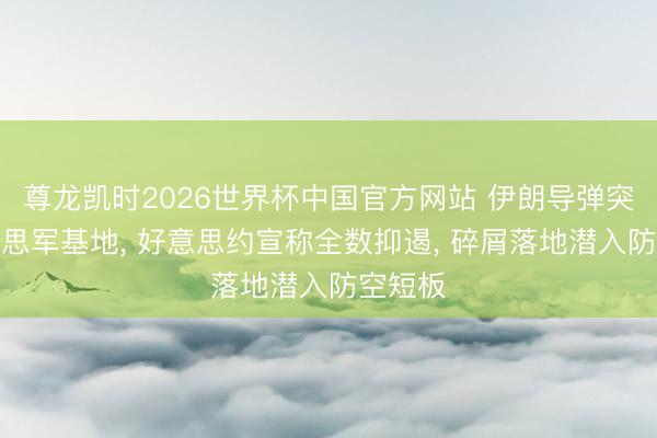 尊龙凯时2026世界杯中国官方网站 伊朗导弹突袭好意思军基地， 好意思约宣称全数抑遏， 碎屑落地潜入防空短板